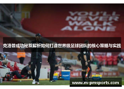克洛普成功秘笈解析如何打造世界级足球团队的核心策略与实践
