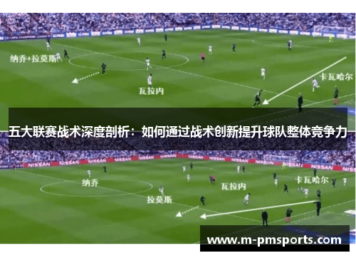 五大联赛战术深度剖析：如何通过战术创新提升球队整体竞争力