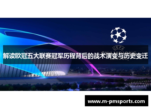 解读欧冠五大联赛冠军历程背后的战术演变与历史变迁