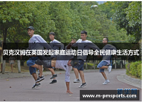 贝克汉姆在英国发起家庭运动日倡导全民健康生活方式