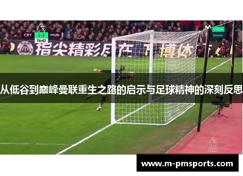 从低谷到巅峰曼联重生之路的启示与足球精神的深刻反思