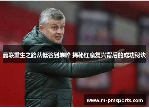 曼联重生之路从低谷到巅峰 揭秘红魔复兴背后的成功秘诀