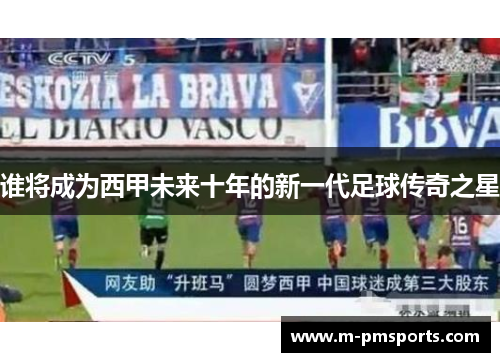 谁将成为西甲未来十年的新一代足球传奇之星