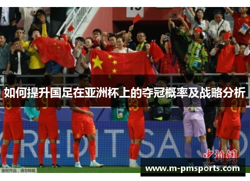 如何提升国足在亚洲杯上的夺冠概率及战略分析