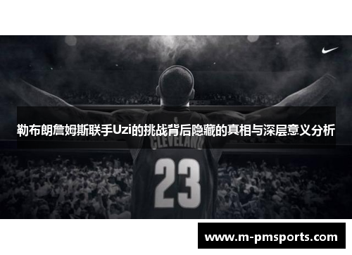 勒布朗詹姆斯联手Uzi的挑战背后隐藏的真相与深层意义分析