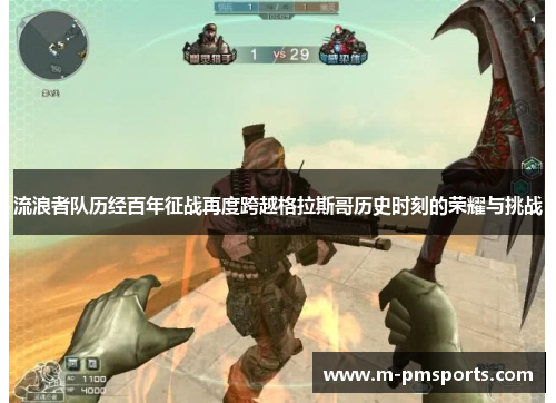 流浪者队历经百年征战再度跨越格拉斯哥历史时刻的荣耀与挑战