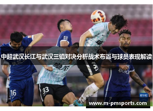 中超武汉长江与武汉三镇对决分析战术布置与球员表现解读