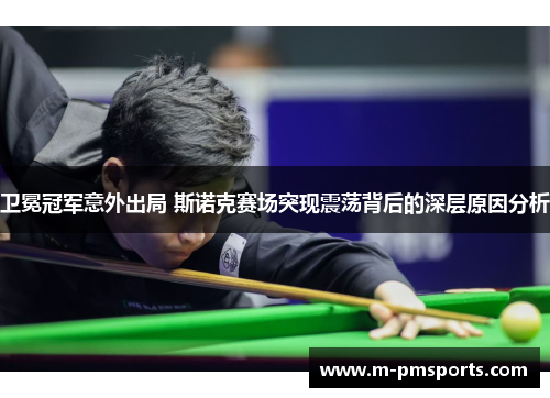 卫冕冠军意外出局 斯诺克赛场突现震荡背后的深层原因分析