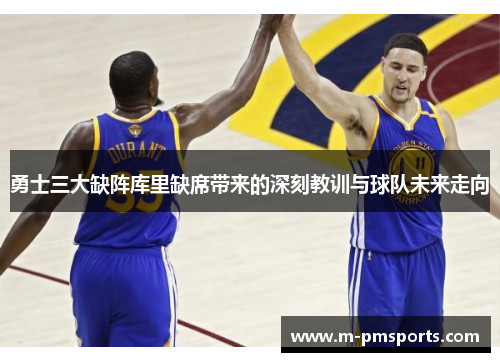 勇士三大缺阵库里缺席带来的深刻教训与球队未来走向