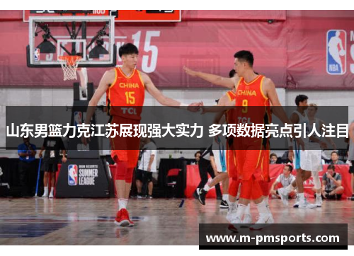 山东男篮力克江苏展现强大实力 多项数据亮点引人注目