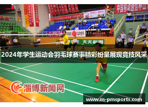 2024年学生运动会羽毛球赛事精彩纷呈展现竞技风采