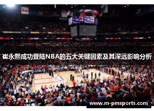 崔永熙成功登陆NBA的五大关键因素及其深远影响分析