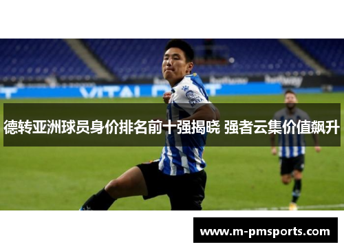 德转亚洲球员身价排名前十强揭晓 强者云集价值飙升