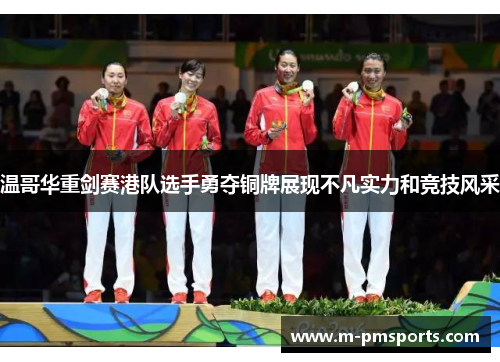 温哥华重剑赛港队选手勇夺铜牌展现不凡实力和竞技风采