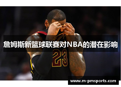 詹姆斯新篮球联赛对NBA的潜在影响