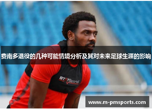 费南多退役的几种可能情境分析及其对未来足球生涯的影响