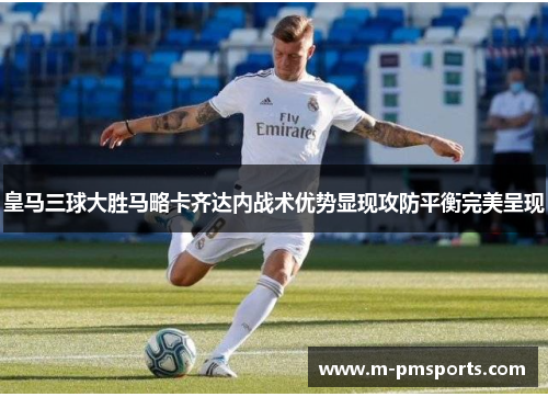 皇马三球大胜马略卡齐达内战术优势显现攻防平衡完美呈现