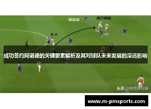 成功签约阿诺德的关键要素解析及其对球队未来发展的深远影响