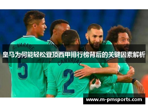 皇马为何能轻松登顶西甲排行榜背后的关键因素解析