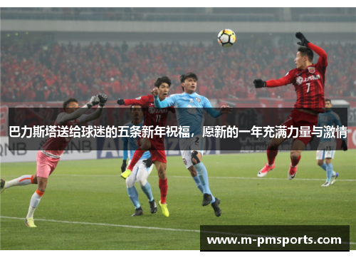 巴力斯塔送给球迷的五条新年祝福，愿新的一年充满力量与激情