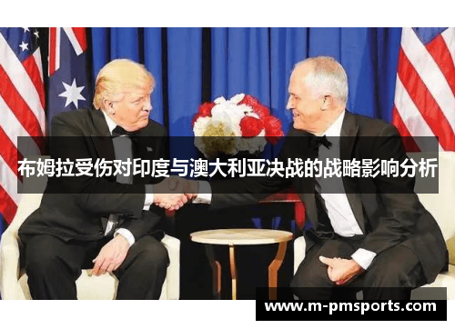 布姆拉受伤对印度与澳大利亚决战的战略影响分析