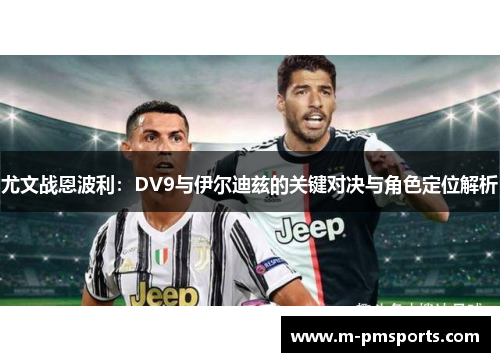 尤文战恩波利：DV9与伊尔迪兹的关键对决与角色定位解析