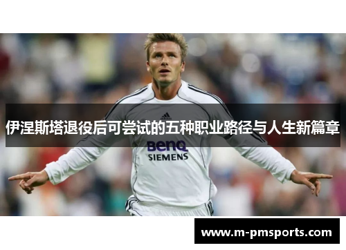 伊涅斯塔退役后可尝试的五种职业路径与人生新篇章