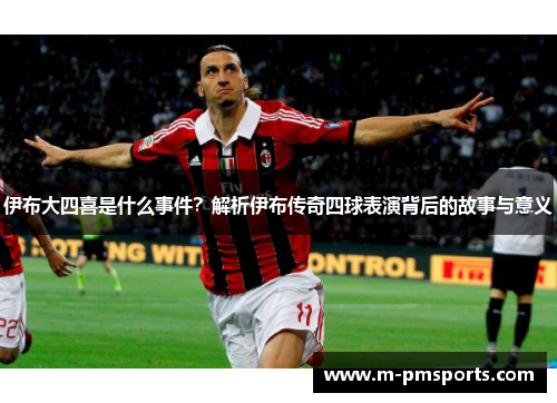 伊布大四喜是什么事件？解析伊布传奇四球表演背后的故事与意义