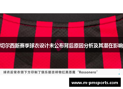 切尔西新赛季球衣设计未公布背后原因分析及其潜在影响
