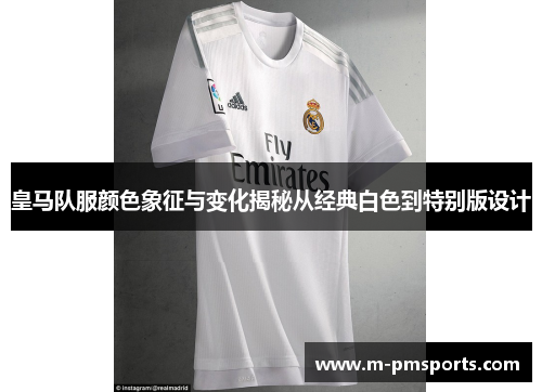 皇马队服颜色象征与变化揭秘从经典白色到特别版设计