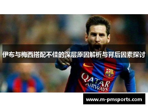 伊布与梅西搭配不佳的深层原因解析与背后因素探讨