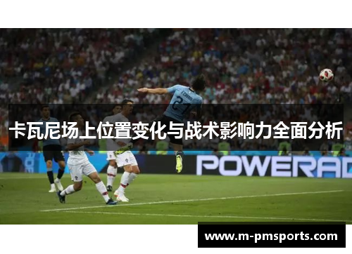卡瓦尼场上位置变化与战术影响力全面分析