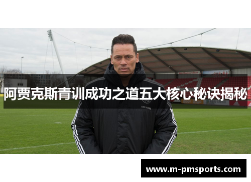 阿贾克斯青训成功之道五大核心秘诀揭秘
