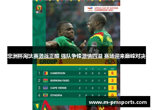非洲杯淘汰赛激战正酣 强队争锋激情四溢 赛场迎来巅峰对决